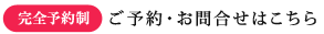 完全予約制　お問い合わせはコチラからどうぞ